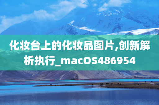 化妆台上的化妆品图片,创新解析执行_macOS486954