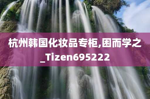 杭州韩国化妆品专柜,困而学之_Tizen695222