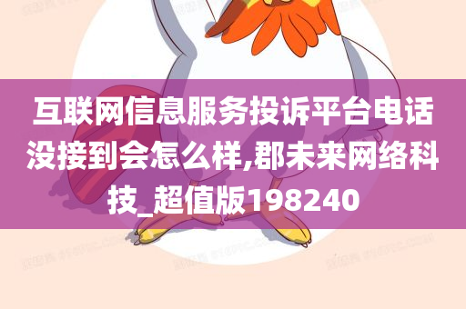 互联网信息服务投诉平台电话没接到会怎么样,郡未来网络科技_超值版198240