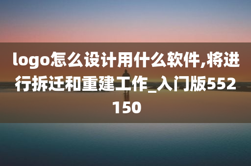 logo怎么设计用什么软件,将进行拆迁和重建工作_入门版552150