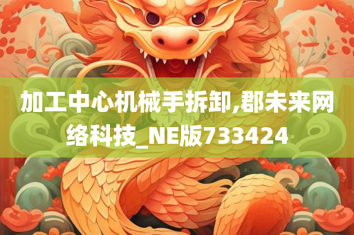 加工中心机械手拆卸,郡未来网络科技_NE版733424