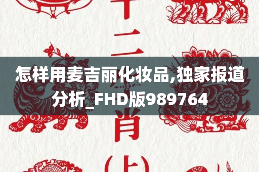 怎样用麦吉丽化妆品,独家报道分析_FHD版989764