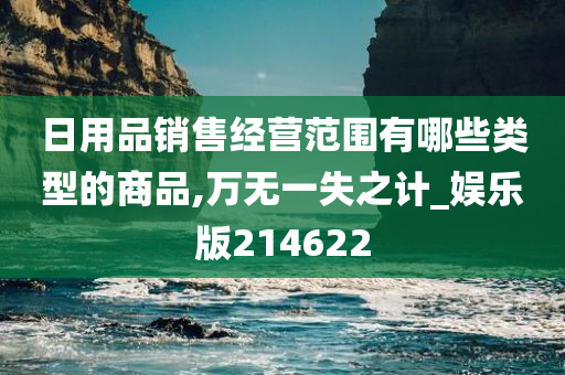 日用品销售经营范围有哪些类型的商品,万无一失之计_娱乐版214622