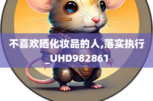 不喜欢晒化妆品的人,落实执行_UHD982861