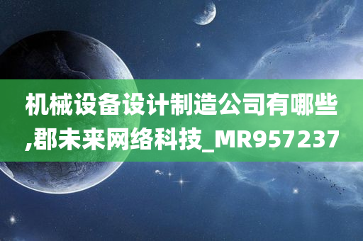 机械设备设计制造公司有哪些,郡未来网络科技_MR957237