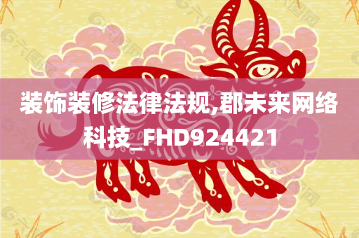 装饰装修法律法规,郡未来网络科技_FHD924421