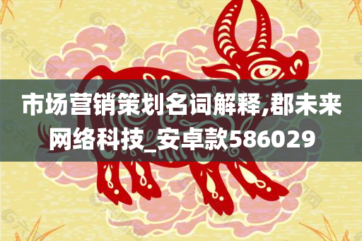 市场营销策划名词解释,郡未来网络科技_安卓款586029