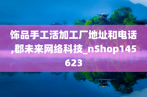 饰品手工活加工厂地址和电话,郡未来网络科技_nShop145623