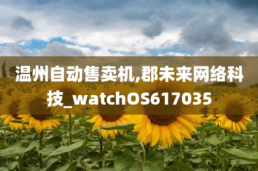 温州自动售卖机,郡未来网络科技_watchOS617035