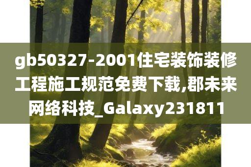 gb50327-2001住宅装饰装修工程施工规范免费下载,郡未来网络科技_Galaxy231811