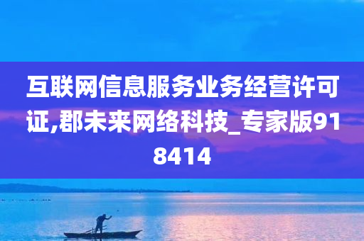 互联网信息服务业务经营许可证,郡未来网络科技_专家版918414