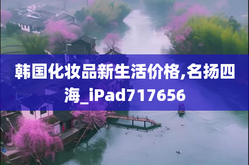 韩国化妆品新生活价格,名扬四海_iPad717656