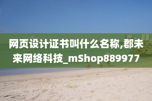 网页设计证书叫什么名称,郡未来网络科技_mShop889977