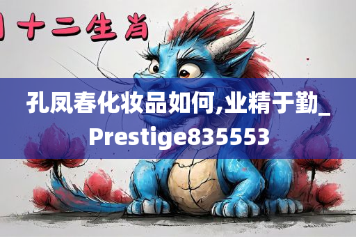 孔凤春化妆品如何,业精于勤_Prestige835553