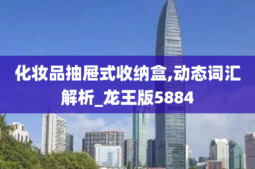 化妆品抽屉式收纳盒,动态词汇解析_龙王版5884