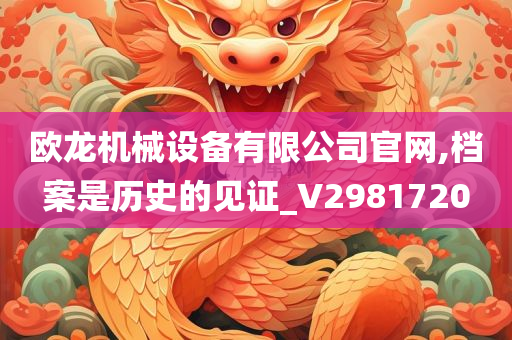 欧龙机械设备有限公司官网,档案是历史的见证_V2981720