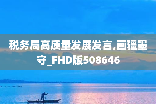 税务局高质量发展发言,画疆墨守_FHD版508646