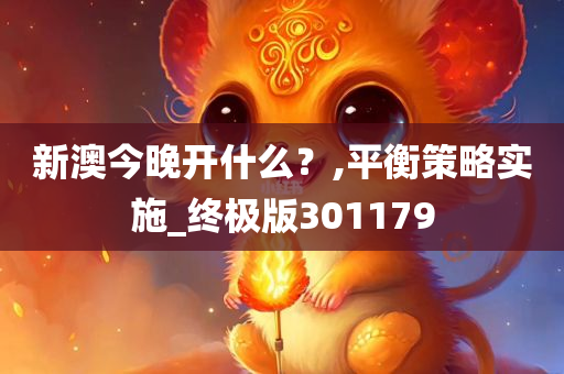 新澳今晚开什么？,平衡策略实施_终极版301179