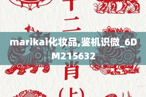 marikai化妆品,鉴机识微_6DM215632