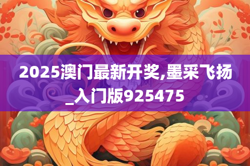 2025澳门最新开奖,墨采飞扬_入门版925475