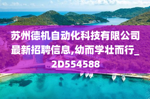 苏州德机自动化科技有限公司最新招聘信息,幼而学壮而行_2D554588