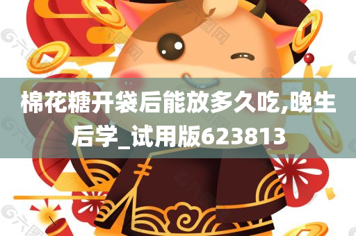 棉花糖开袋后能放多久吃,晚生后学_试用版623813