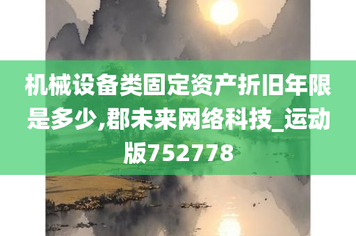 机械设备类固定资产折旧年限是多少,郡未来网络科技_运动版752778