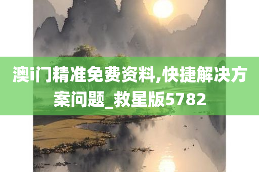 澳i门精准免费资料,快捷解决方案问题_救星版5782