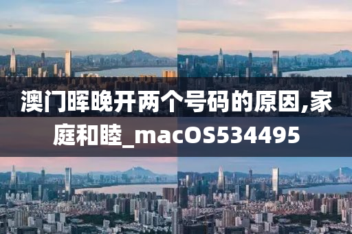 澳门晖晚开两个号码的原因,家庭和睦_macOS534495