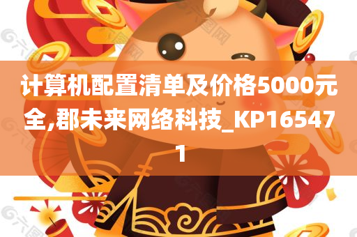 计算机配置清单及价格5000元全,郡未来网络科技_KP165471