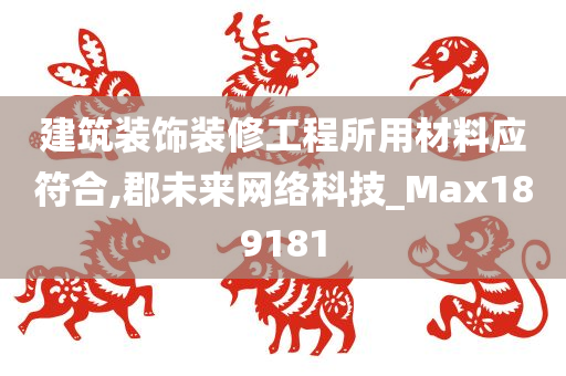 建筑装饰装修工程所用材料应符合,郡未来网络科技_Max189181