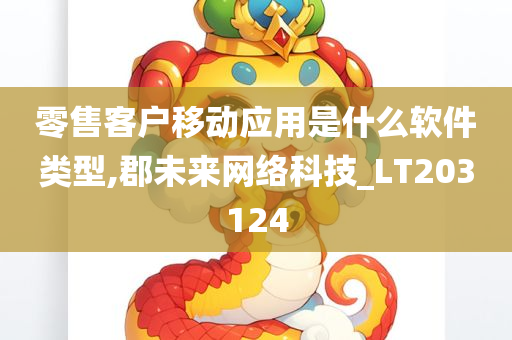 零售客户移动应用是什么软件类型,郡未来网络科技_LT203124