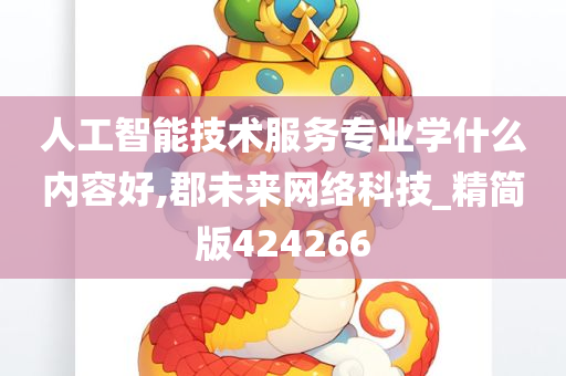 人工智能技术服务专业学什么内容好,郡未来网络科技_精简版424266