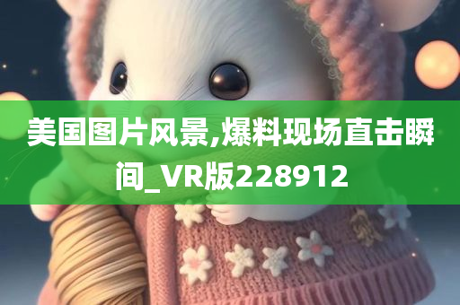 美国图片风景,爆料现场直击瞬间_VR版228912