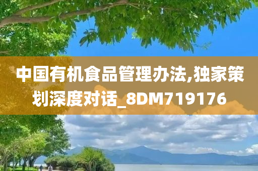 中国有机食品管理办法,独家策划深度对话_8DM719176