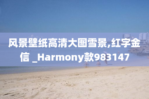 风景壁纸高清大图雪景,红字金信 _Harmony款983147