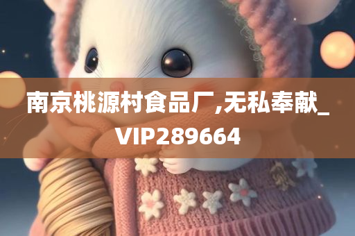 南京桃源村食品厂,无私奉献_VIP289664