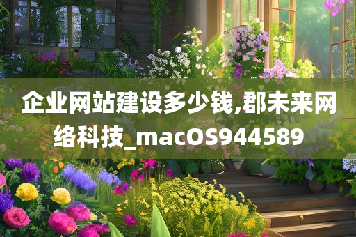 企业网站建设多少钱,郡未来网络科技_macOS944589