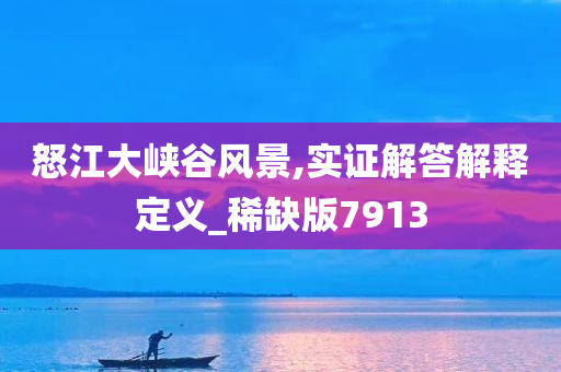 怒江大峡谷风景,实证解答解释定义_稀缺版7913