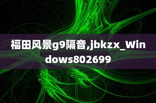 福田风景g9隔音,jbkzx_Windows802699