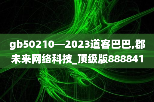 gb50210—2023道客巴巴,郡未来网络科技_顶级版888841