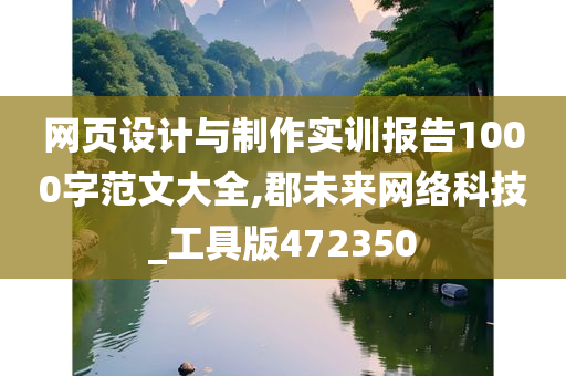 网页设计与制作实训报告1000字范文大全,郡未来网络科技_工具版472350