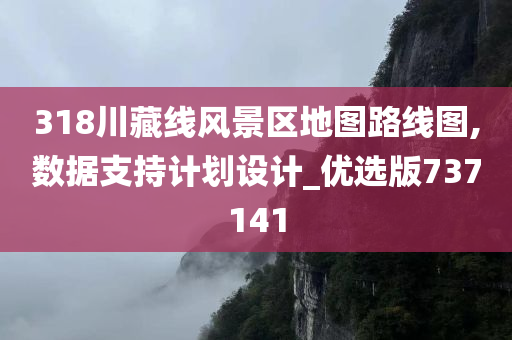 318川藏线风景区地图路线图,数据支持计划设计_优选版737141