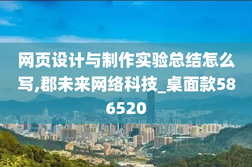 网页设计与制作实验总结怎么写,郡未来网络科技_桌面款586520