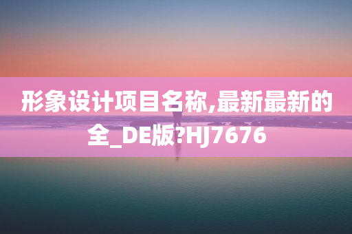 形象设计项目名称,最新最新的全_DE版?HJ7676