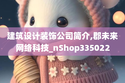 建筑设计装饰公司简介,郡未来网络科技_nShop335022