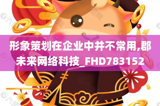 形象策划在企业中并不常用,郡未来网络科技_FHD783152