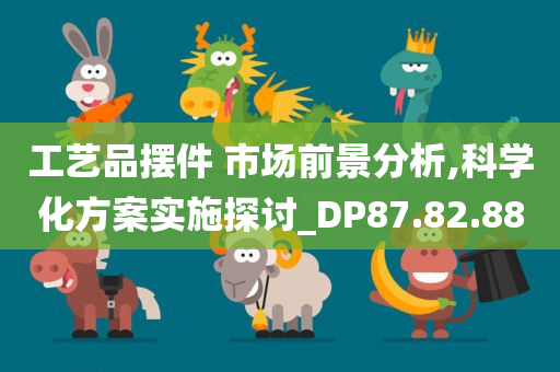 工艺品摆件 市场前景分析,科学化方案实施探讨_DP87.82.88