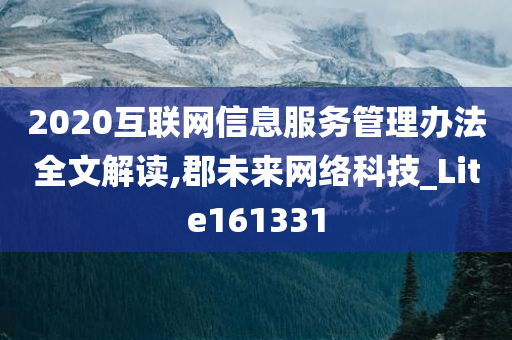 2020互联网信息服务管理办法全文解读,郡未来网络科技_Lite161331