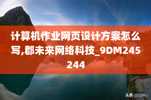 计算机作业网页设计方案怎么写,郡未来网络科技_9DM245244